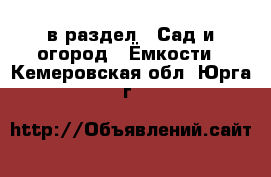  в раздел : Сад и огород » Ёмкости . Кемеровская обл.,Юрга г.